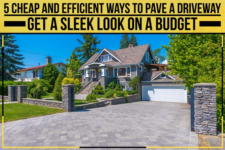 5 Cheap And Efficient Ways To Pave A Driveway: Get A Sleek Look On A Budget