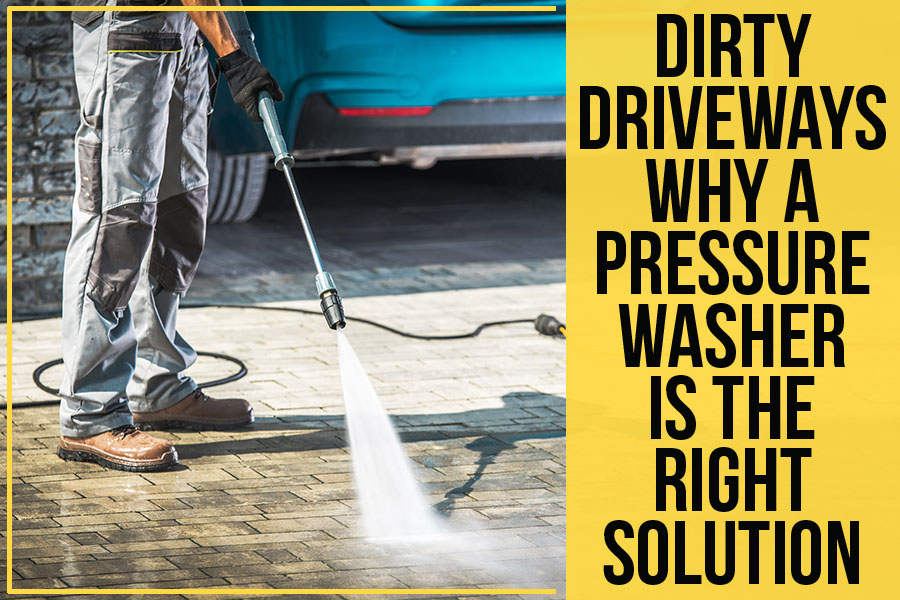 Dirty Driveways: Why A Pressure Washer Is The Right Solution