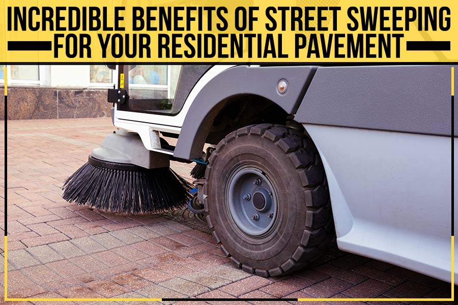 Incredible Benefits Of Street Sweeping For Your Residential Pavement